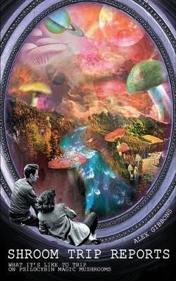 Cover of Shroom Trip Reports - What it's like to trip on Psilocybin Magic Mushrooms