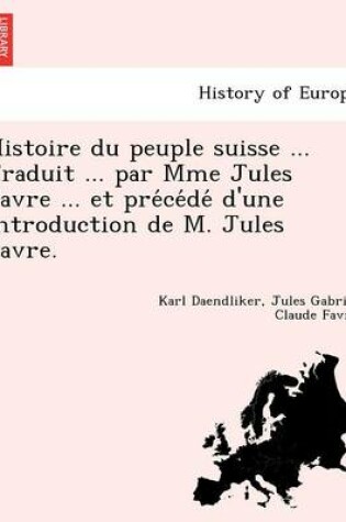 Cover of Histoire Du Peuple Suisse ... Traduit ... Par Mme Jules Favre ... Et Pre Ce de D'Une Introduction de M. Jules Favre.