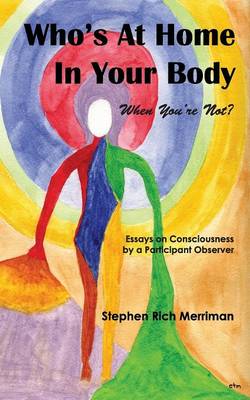 Book cover for Who's At Home In Your Body (When You're Not)? Essays on Consciousness by a Participant Observer