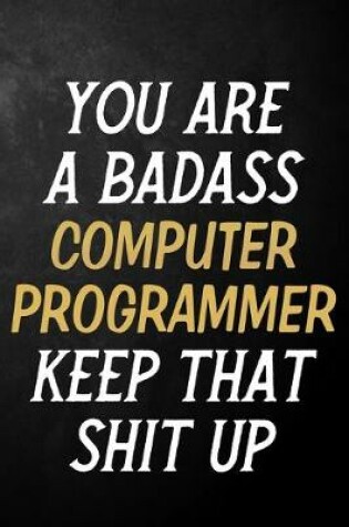 Cover of You Are A Badass Computer Programmer Keep That Shit Up