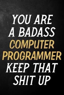 Book cover for You Are A Badass Computer Programmer Keep That Shit Up