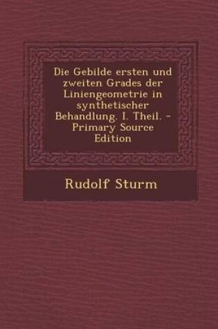 Cover of Die Gebilde Ersten Und Zweiten Grades Der Liniengeometrie in Synthetischer Behandlung. I. Theil. - Primary Source Edition