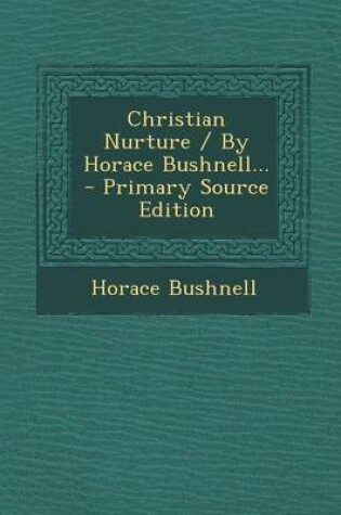 Cover of Christian Nurture / By Horace Bushnell... - Primary Source Edition