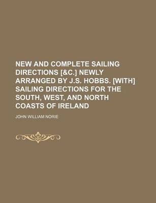 Book cover for New and Complete Sailing Directions [&C.] Newly Arranged by J.S. Hobbs. [With] Sailing Directions for the South, West, and North Coasts of Ireland