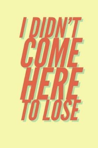 Cover of I Didn't Come Here to Lose