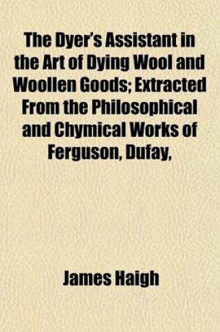 Cover of The Dyer's Assistant in the Art of Dying Wool and Woollen Goods; Extracted from the Philosophical and Chymical Works of Ferguson, Dufay,