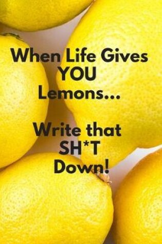 Cover of When Life Gives YOU Lemons..Write that SH*T Down