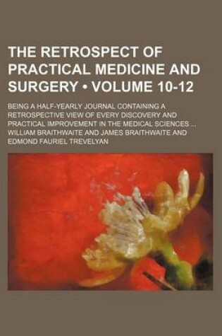 Cover of The Retrospect of Practical Medicine and Surgery (Volume 10-12); Being a Half-Yearly Journal Containing a Retrospective View of Every Discovery and PR