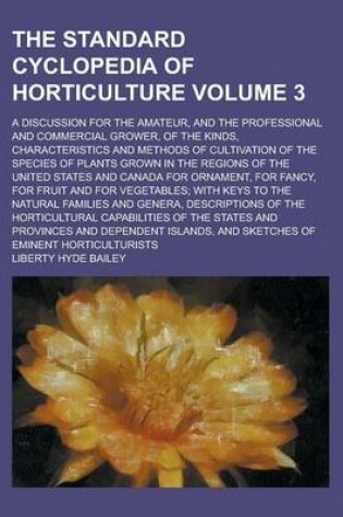 Cover of The Standard Cyclopedia of Horticulture; A Discussion for the Amateur, and the Professional and Commercial Grower, of the Kinds, Characteristics and M