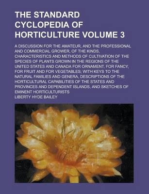 Book cover for The Standard Cyclopedia of Horticulture; A Discussion for the Amateur, and the Professional and Commercial Grower, of the Kinds, Characteristics and M