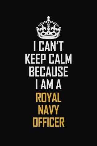 Cover of I Can't Keep Calm Because I Am A Royal Navy Officer