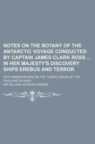 Cover of Notes on the Botany of the Antarctic Voyage Conducted by Captain James Clark Ross in Her Majesty's Discovery Ships Erebus and Terror; With Observation