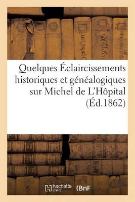 Cover of Quelques Eclaircissements Historiques Et Genealogiques Sur Michel de l'Hopital (Ed.1862)