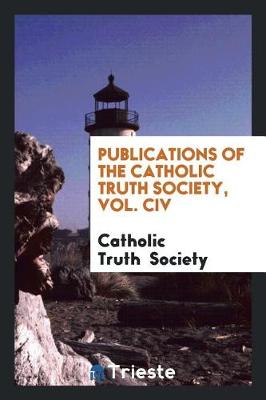 Book cover for Publications of the Catholic Truth Society, Vol. CIV