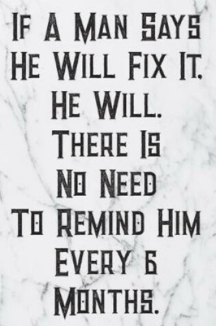 Cover of If A Man Says He Will Fix It, He Will. There Is No Need To Remind Him Every 6 Months.