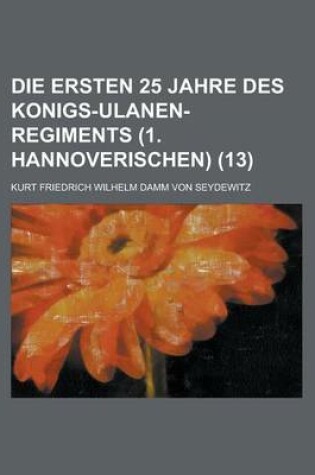 Cover of Die Ersten 25 Jahre Des Konigs-Ulanen-Regiments (1. Hannoverischen) (13)