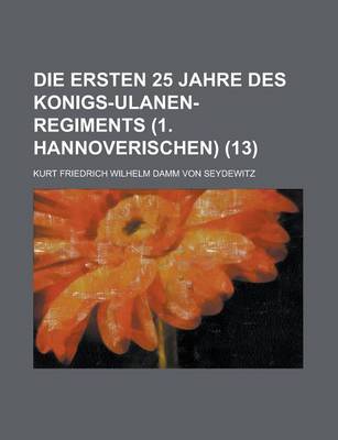 Book cover for Die Ersten 25 Jahre Des Konigs-Ulanen-Regiments (1. Hannoverischen) (13)