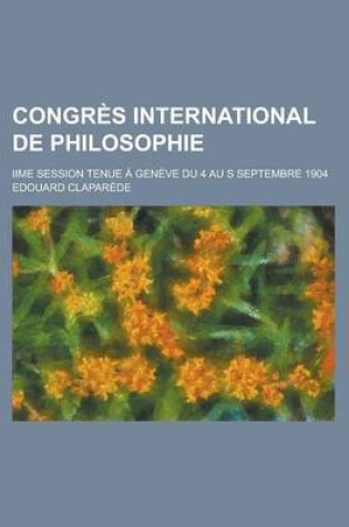 Cover of Congres International de Philosophie; Iime Session Tenue a Geneve Du 4 Au S Septembre 1904