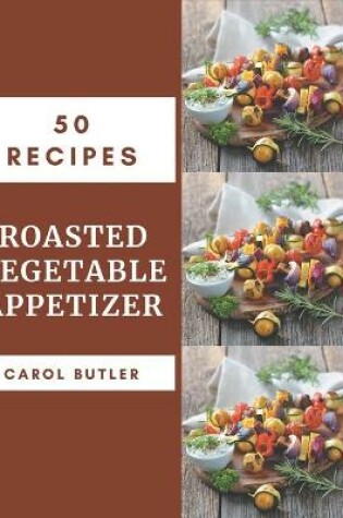 Cover of 50 Roasted Vegetable Appetizer Recipes