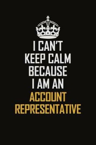 Cover of I Can't Keep Calm Because I Am An Account Representative