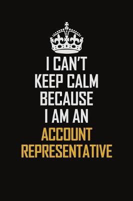 Book cover for I Can't Keep Calm Because I Am An Account Representative