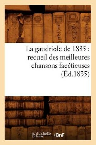 Cover of La Gaudriole de 1835: Recueil Des Meilleures Chansons Facétieuses, (Éd.1835)