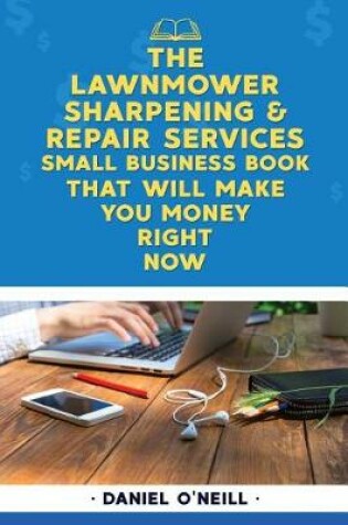 Cover of The Lawnmower Sharpening & Repair Services Small Business Book That Will Make Yo