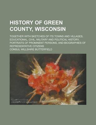 Book cover for History of Green County, Wisconsin; Together with Sketches of Its Towns and Villages, Educational, Civil, Military and Political History, Portraits of Prominent Persons, and Biographies of Representative Citizens