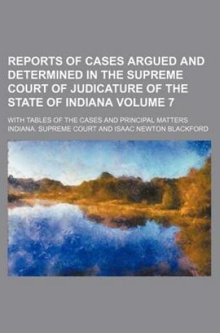 Cover of Reports of Cases Argued and Determined in the Supreme Court of Judicature of the State of Indiana Volume 7; With Tables of the Cases and Principal Matters