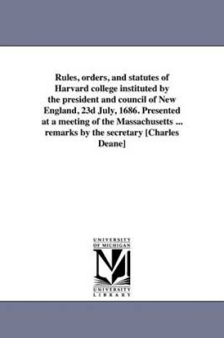 Cover of Rules, Orders, and Statutes of Harvard College Instituted by the President and Council of New England, 23d July, 1686. Presented at a Meeting of the Massachusetts ... Remarks by the Secretary [Charles Deane]