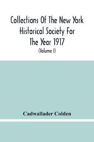 Cover of Collections Of The New York Historical Society For The Year 1917; The Letters And Papers Of Cadwallader Colden (Volume I) 1711-1729