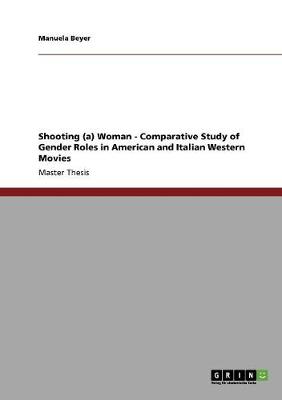 Book cover for Shooting (a) Woman - Comparative Study of Gender Roles in American and Italian Western Movies