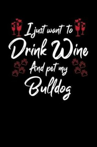 Cover of I Just Wanna Drink Wine And Pet My Bulldog