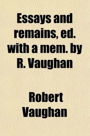 Cover of Essays and Remains, Ed. with a Mem. by R. Vaughan