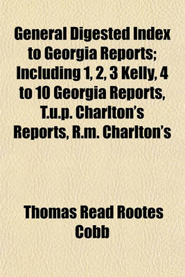 Book cover for General Digested Index to Georgia Reports; Including 1, 2, 3 Kelly, 4 to 10 Georgia Reports, T.U.P. Charlton's Reports, R.M. Charlton's