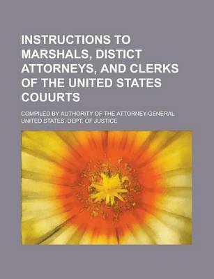 Book cover for Instructions to Marshals, Distict Attorneys, and Clerks of the United States Couurts; Compiled by Authority of the Attorney-General