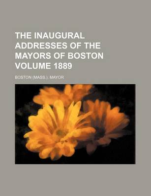 Book cover for The Inaugural Addresses of the Mayors of Boston Volume 1889