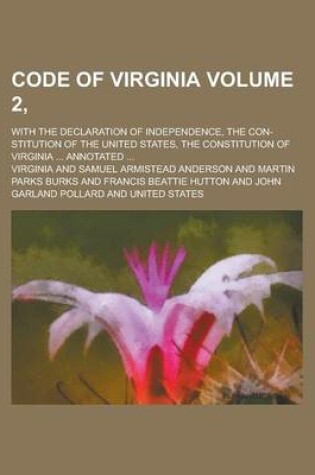 Cover of Code of Virginia; With the Declaration of Independence, the Con-Stitution of the United States, the Constitution of Virginia ... Annotated ... Volume 2,