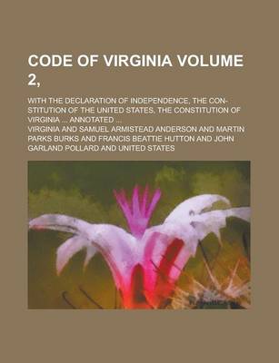 Book cover for Code of Virginia; With the Declaration of Independence, the Con-Stitution of the United States, the Constitution of Virginia ... Annotated ... Volume 2,