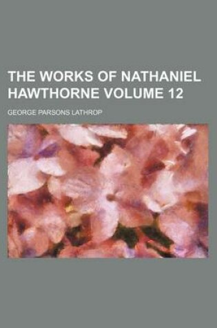 Cover of The Works of Nathaniel Hawthorne Volume 12