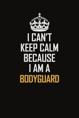 Book cover for I Can't Keep Calm Because I Am A Bodyguard