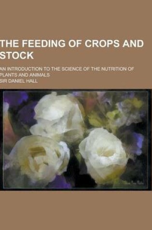 Cover of The Feeding of Crops and Stock; An Introduction to the Science of the Nutrition of Plants and Animals