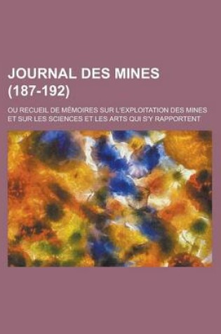 Cover of Journal Des Mines; Ou Recueil de Memoires Sur L'Exploitation Des Mines Et Sur Les Sciences Et Les Arts Qui S'y Rapportent (187-192)