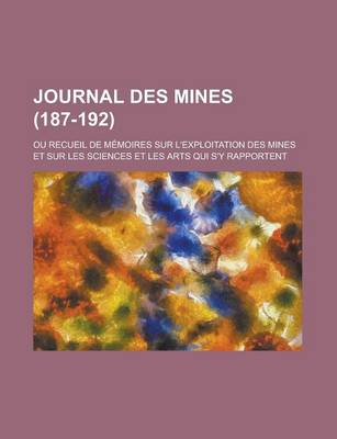 Book cover for Journal Des Mines; Ou Recueil de Memoires Sur L'Exploitation Des Mines Et Sur Les Sciences Et Les Arts Qui S'y Rapportent (187-192)