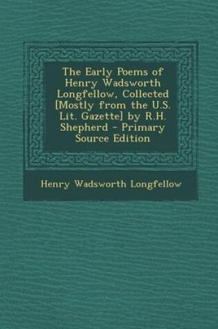 Cover of The Early Poems of Henry Wadsworth Longfellow, Collected [Mostly from the U.S. Lit. Gazette] by R.H. Shepherd