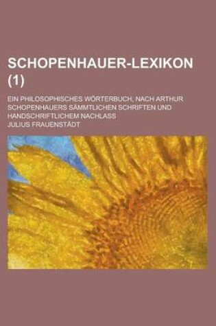 Cover of Schopenhauer-Lexikon; Ein Philosophisches Worterbuch, Nach Arthur Schopenhauers Sammtlichen Schriften Und Handschriftlichem Nachlass (1)