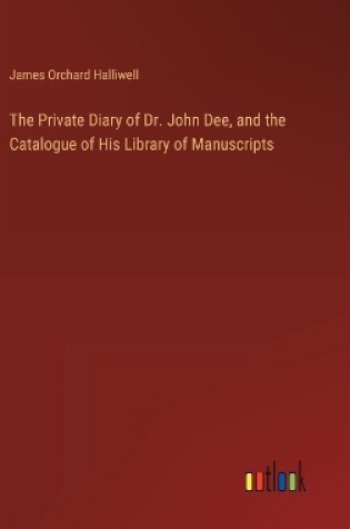 Cover of The Private Diary of Dr. John Dee, and the Catalogue of His Library of Manuscripts