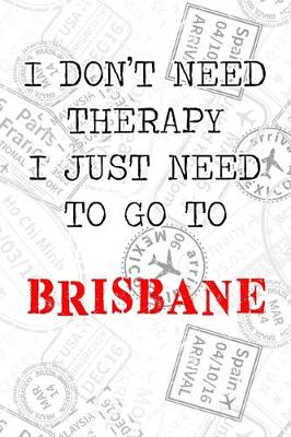 Book cover for I Don't Need Therapy I Just Need To Go To Brisbane
