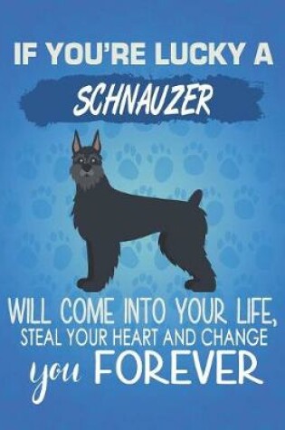 Cover of If You're Lucky A Schnauzer Will Come Into Your Life, Steal Your Heart And Change You Forever