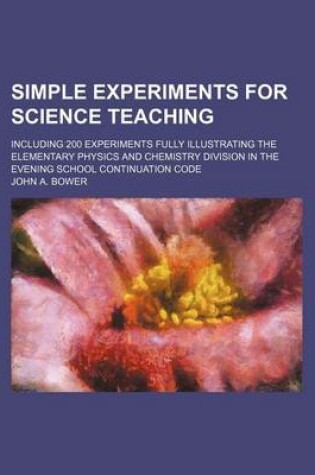 Cover of Simple Experiments for Science Teaching; Including 200 Experiments Fully Illustrating the Elementary Physics and Chemistry Division in the Evening Sch